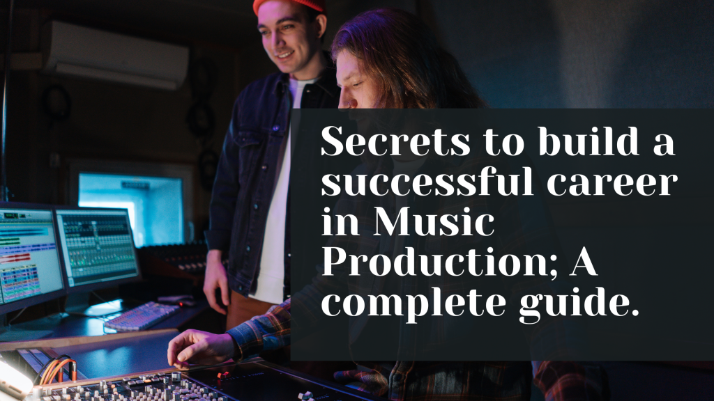 Secrets to build a successful career in Music Production; A complete guide.