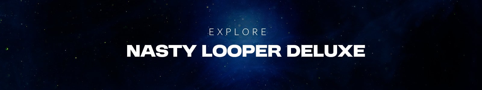 Explore Nasty Looper Deluxe header min
